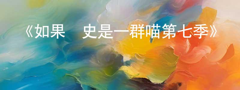 陳惠媛發布《如果歷史是一群喵第七季》詳情介紹_如果歷史是一群喵第七季已完結在線觀看_如果歷史是一群喵第七季迅雷下載_國漫